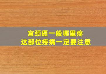 宫颈癌一般哪里疼 这部位疼痛一定要注意